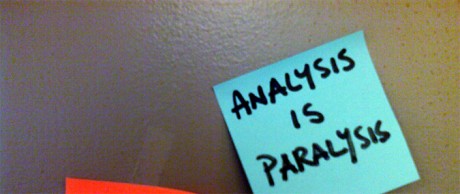 Analysis is paralysis