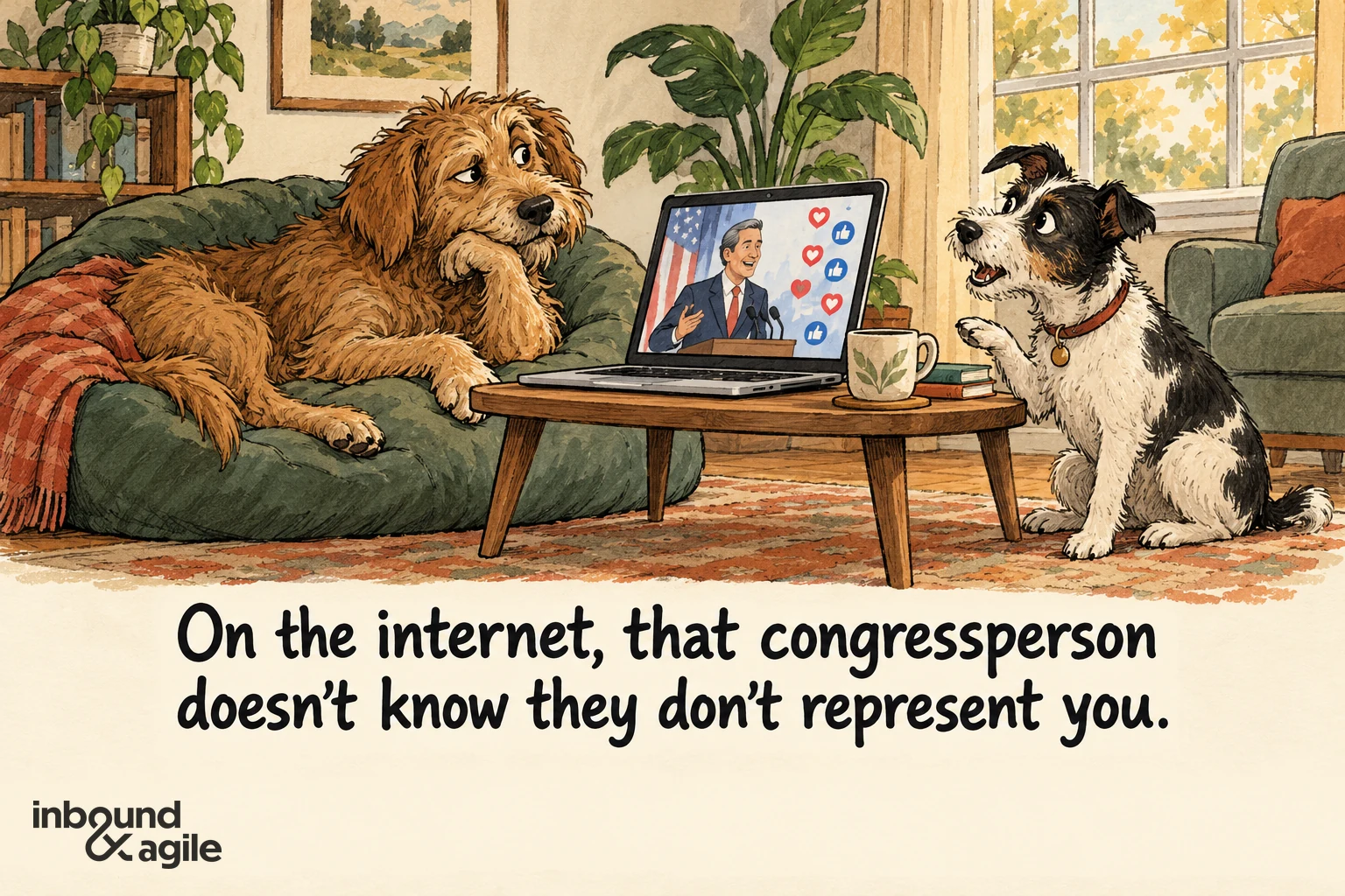 Two dogs watch a politician on a laptop. Caption: “On the internet, that congressperson doesn’t know they don’t represent you.”